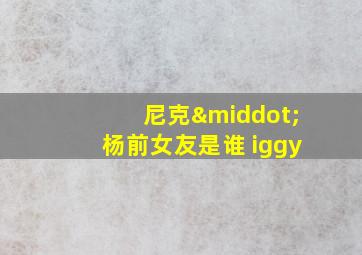 尼克·杨前女友是谁 iggy